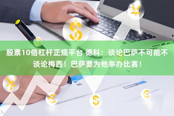 股票10倍杠杆正规平台 德科：谈论巴萨不可能不谈论梅西！巴萨要为他举办比赛！