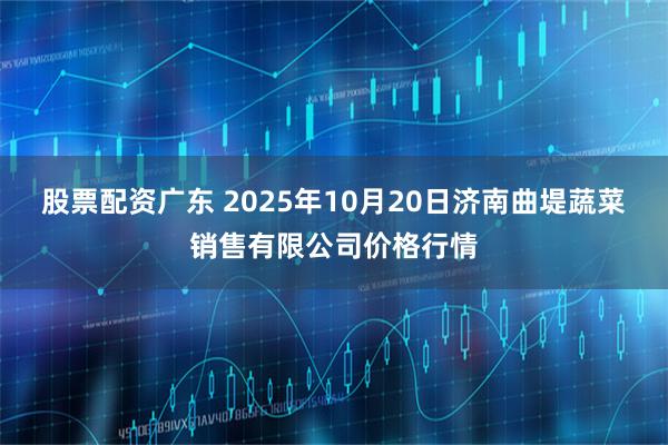 股票配资广东 2025年10月20日济南曲堤蔬菜销售有限公司价格行情