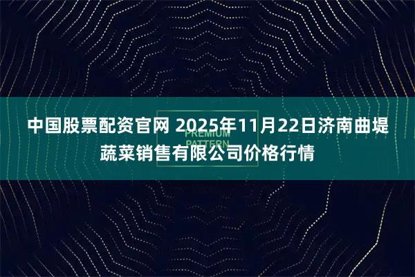 中国股票配资官网 2025年11月22日济南曲堤蔬菜销售有限公司价格行情