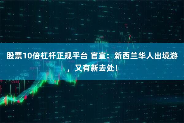 股票10倍杠杆正规平台 官宣：新西兰华人出境游，又有新去处！