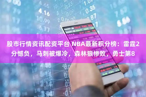 股市行情资讯配资平台 NBA最新积分榜：雷霆2分憾负，马刺被爆冷，森林狼惨败，勇士第8
