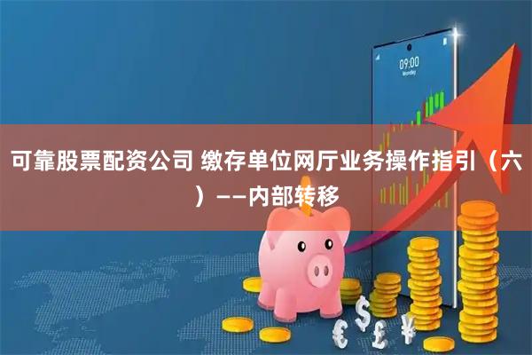 可靠股票配资公司 缴存单位网厅业务操作指引（六）——内部转移