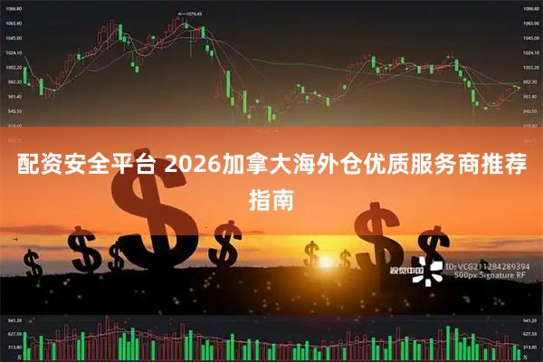 配资安全平台 2026加拿大海外仓优质服务商推荐指南