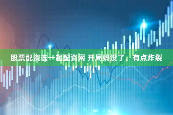 股票配资选一起配资网 开局妈没了，有点炸裂