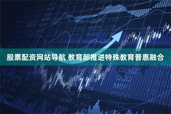 股票配资网站导航 教育部推进特殊教育普惠融合